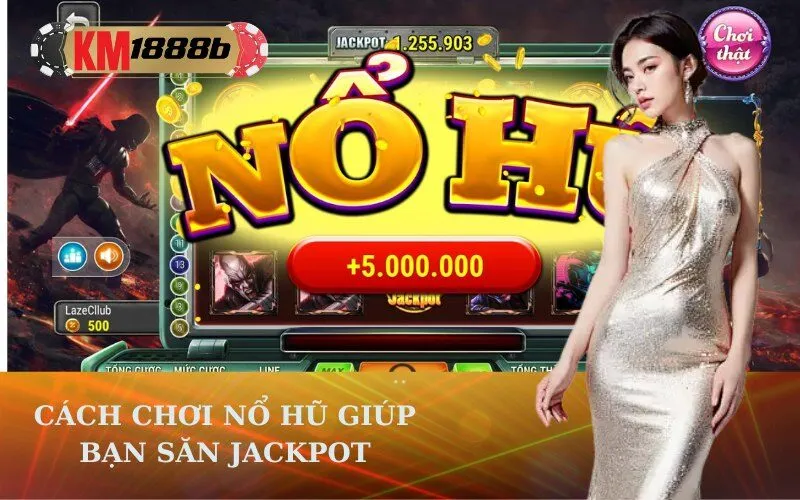 Cách chơi Nổ Hũ giúp bạn săn Jackpot