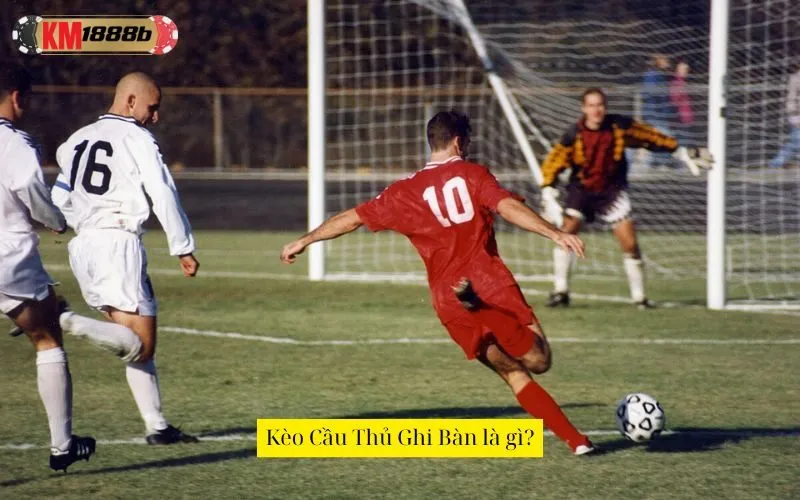 Kèo Cầu Thủ Ghi Bàn là gì?