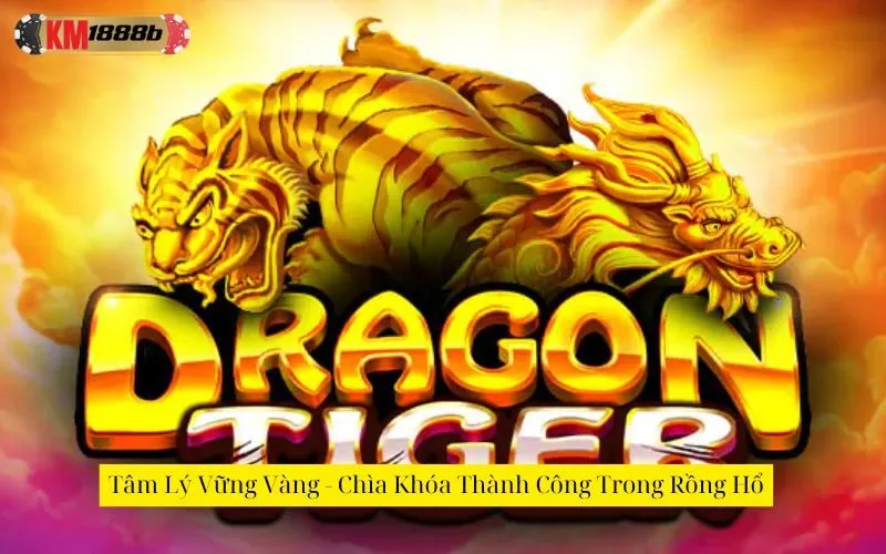 Tâm Lý Vững Vàng - Chìa Khóa Thành Công Trong Rồng Hổ