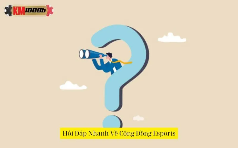 Hỏi Đáp Nhanh Về Cộng Đồng Esports