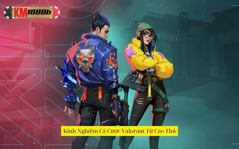 Kinh Nghiệm Cá Cược Valorant Từ Cao Thủ